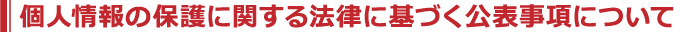 個人情報の保護に関する法律に基づく公表事項について